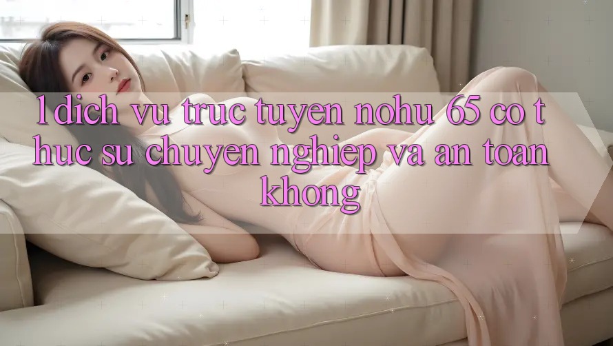1. Dịch vụ trực tuyến nohu 65 có thực sự chuyên nghiệp và an toàn không?