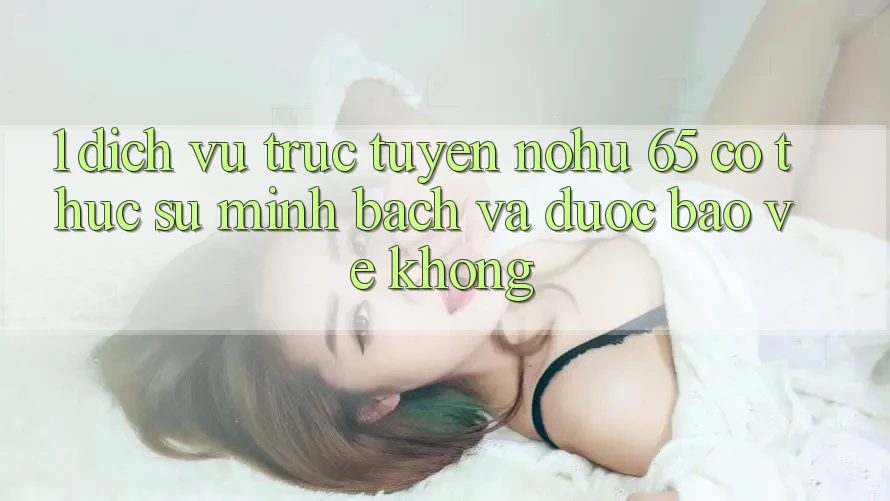1. Dịch vụ trực tuyến nohu 65 có thực sự minh bạch và được bảo vệ không?
