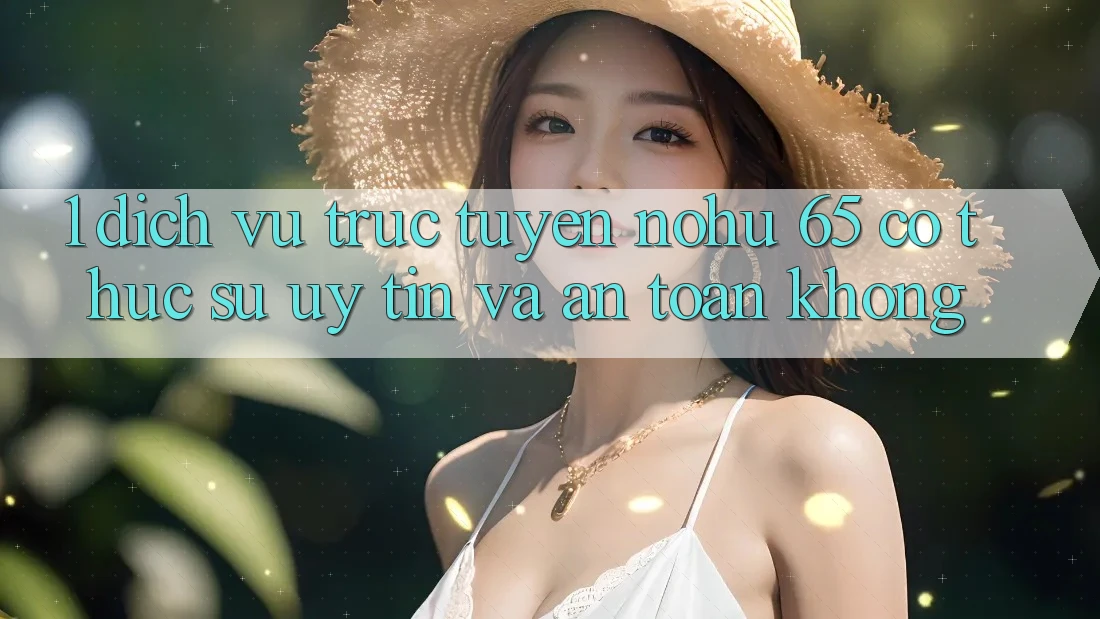 1. Dịch vụ trực tuyến nohu 65 có thực sự uy tín và an toàn không?