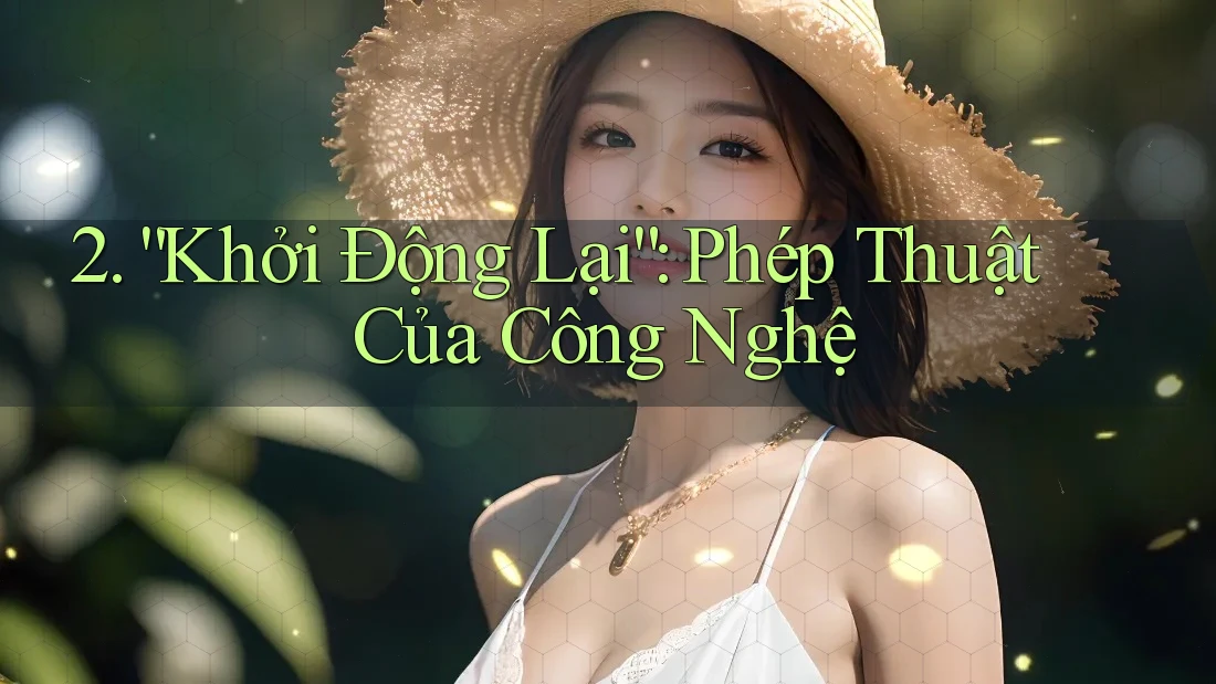 2. “Khởi Động Lại”: Phép Thuật Của Công Nghệ