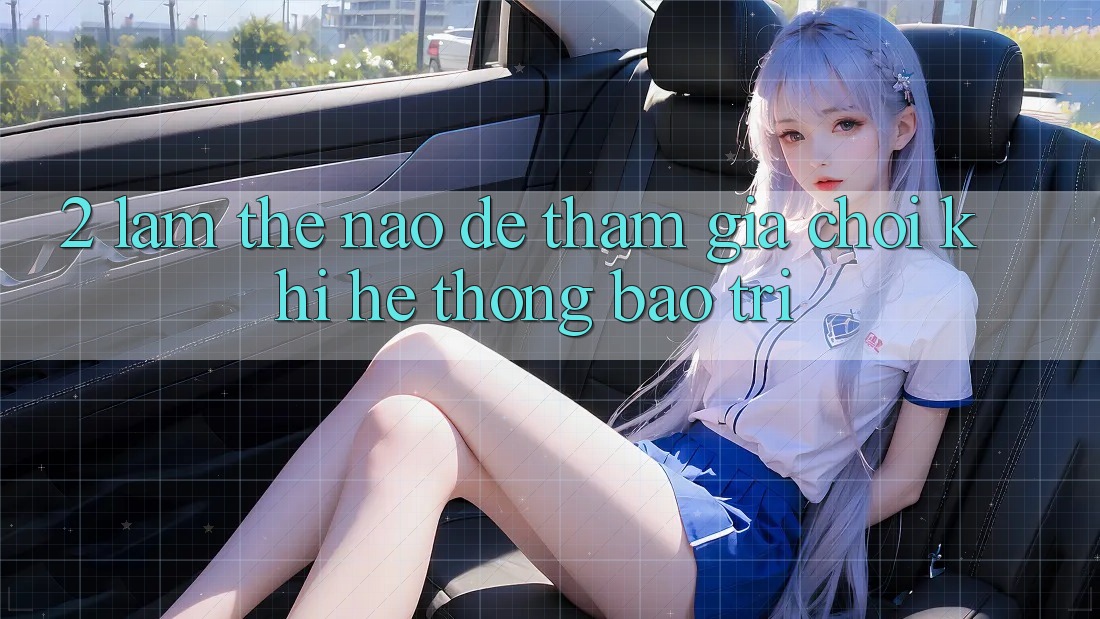 2. Làm thế nào để tham gia chơi khi hệ thống bảo trì?