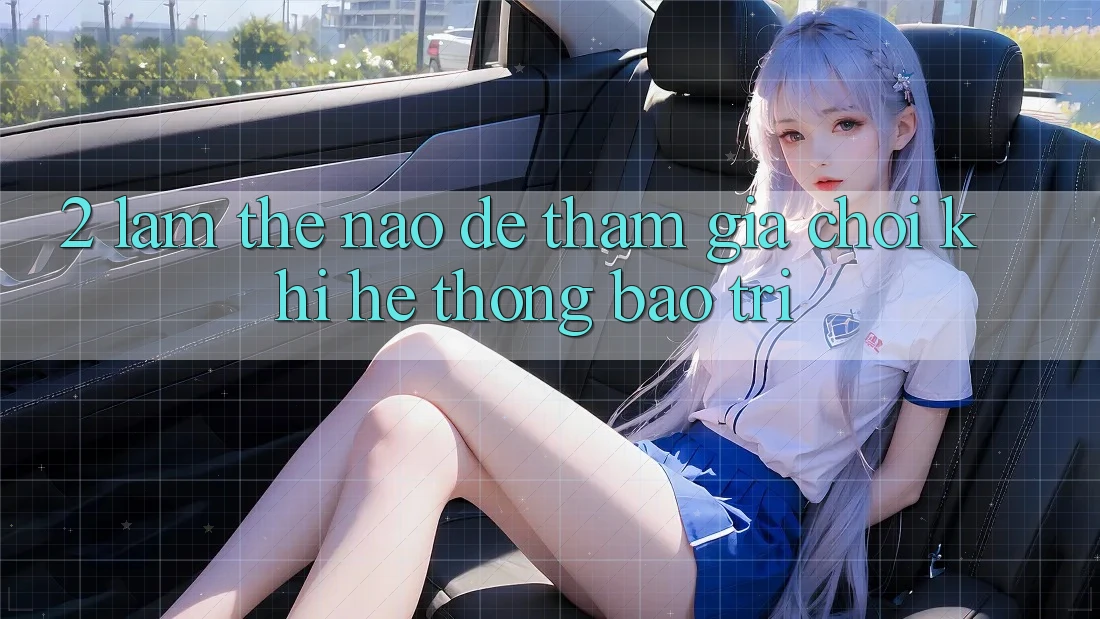 2. Làm thế nào để tham gia chơi khi hệ thống bảo trì?
