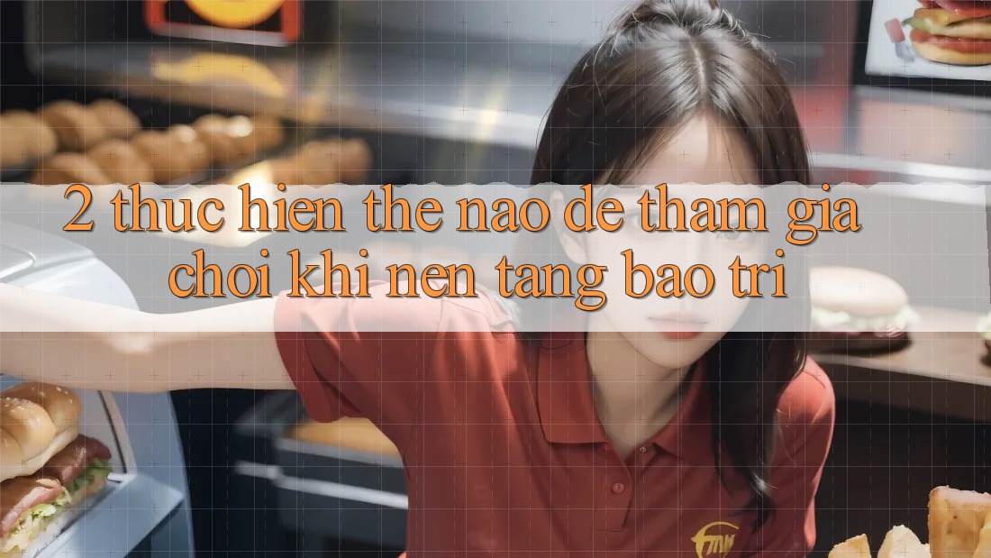 2. Thực hiện thế nào để tham gia chơi khi nền tảng bảo trì?