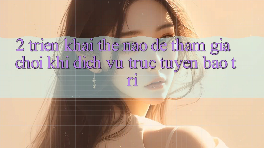 2. Triển khai thế nào để tham gia chơi khi dịch vụ trực tuyến bảo trì?