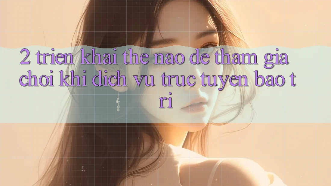 2. Triển khai thế nào để tham gia chơi khi dịch vụ trực tuyến bảo trì?