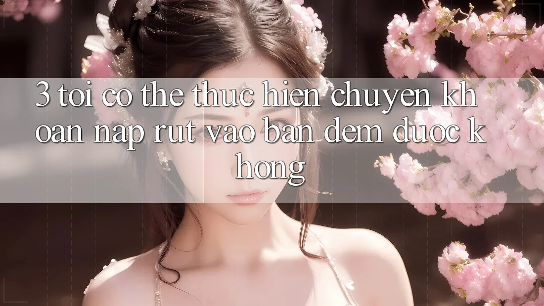 3. Tôi có thể thực hiện chuyển khoản nạp rút vào ban đêm được không?