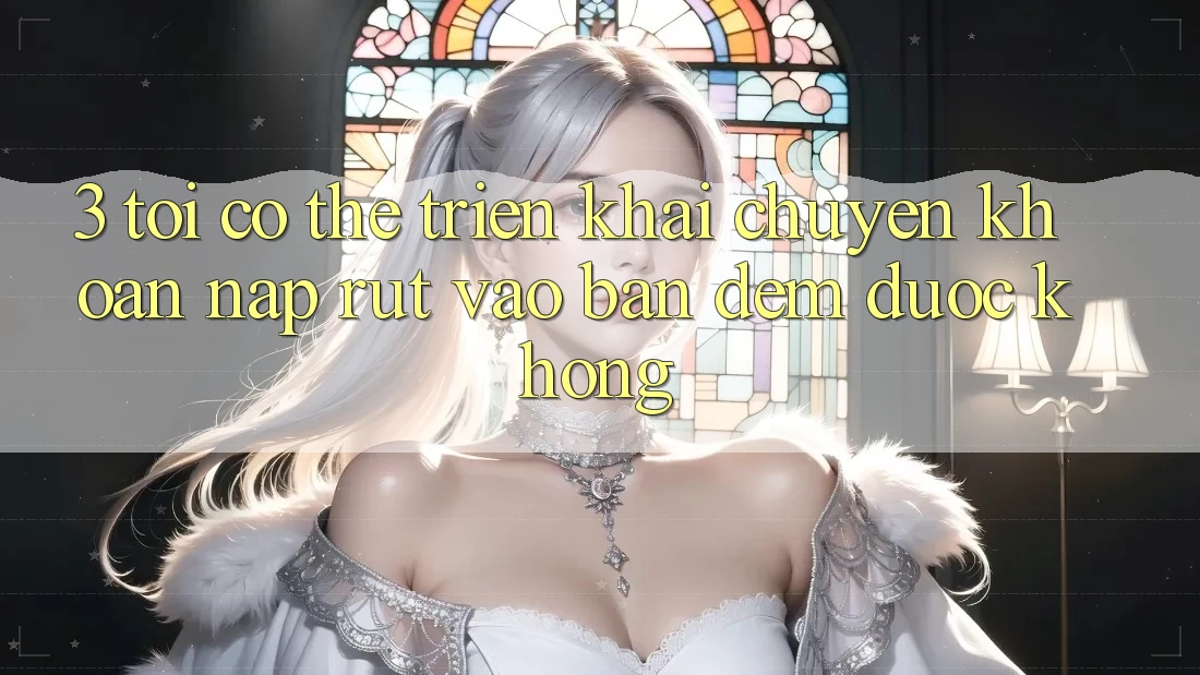 3. Tôi có thể triển khai chuyển khoản nạp rút vào ban đêm được không?