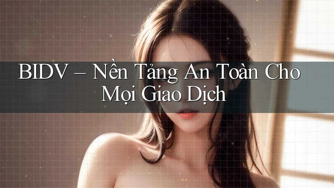 BIDV – Nền Tảng An Toàn Cho Mọi Giao Dịch