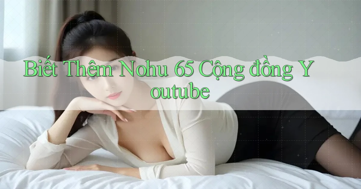 biết thêm nohu 65 cộng đồng youtube