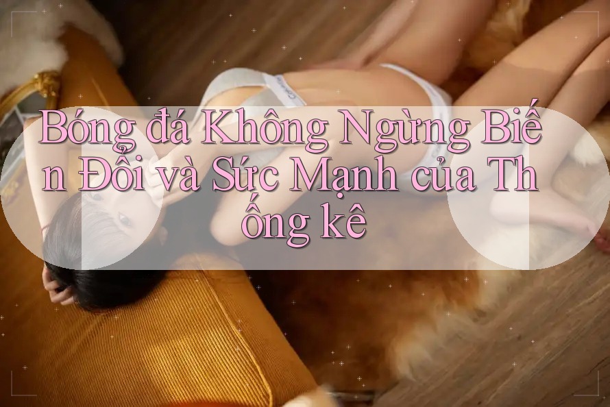 Bóng đá Không Ngừng Biến Đổi và Sức Mạnh của Thống kê