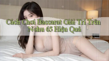 cách chơi baccarat giải trí trên nohu 65 hiệu quả