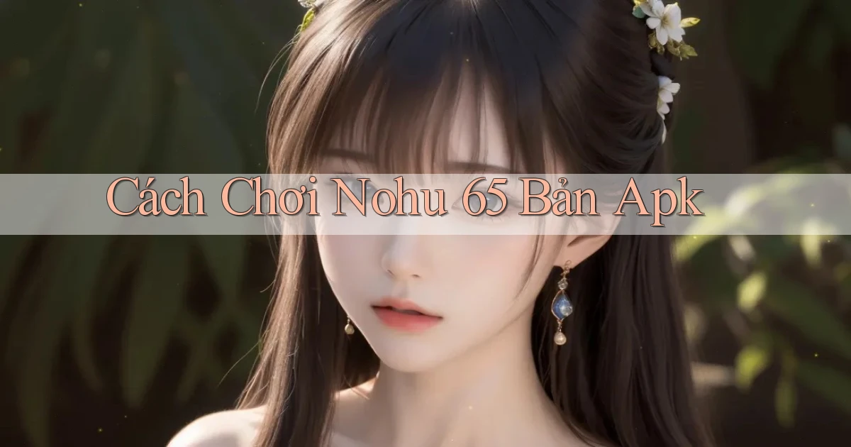cách chơi nohu 65 bản apk