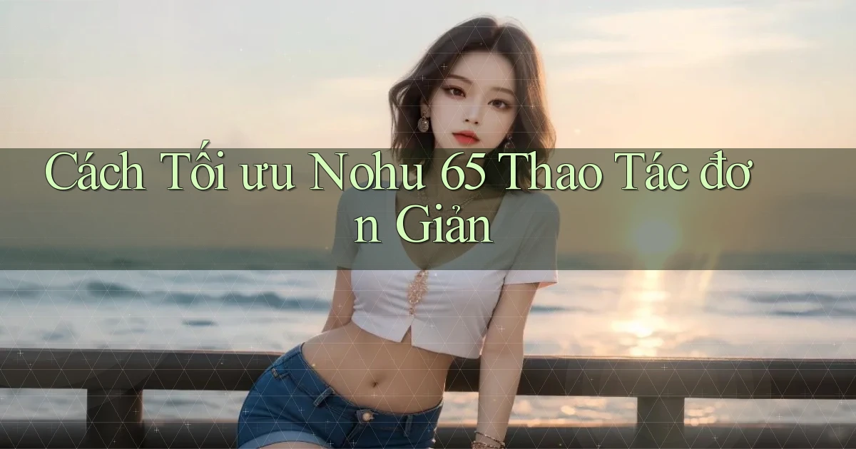 cách tối ưu nohu 65 thao tác đơn giản