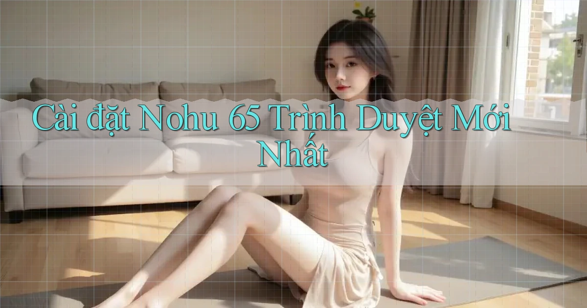 cài đặt nohu 65 trình duyệt mới nhất