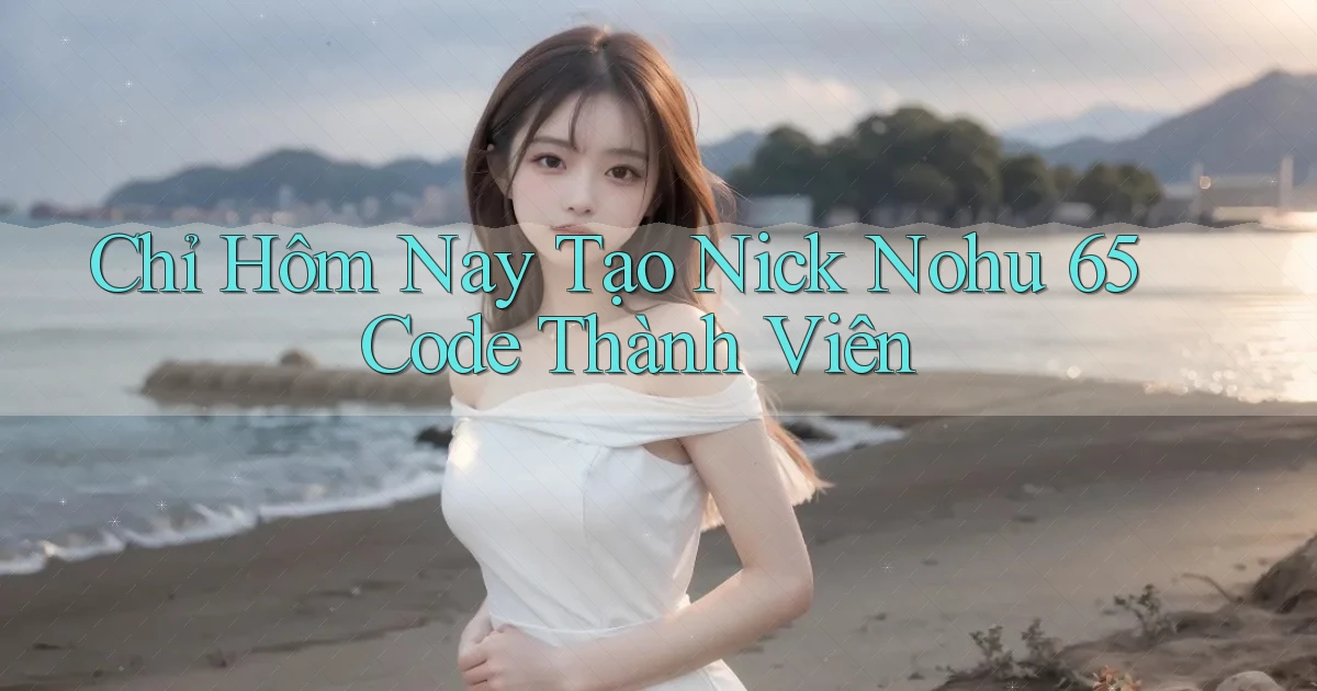 chỉ hôm nay tạo nick nohu 65 code thành viên