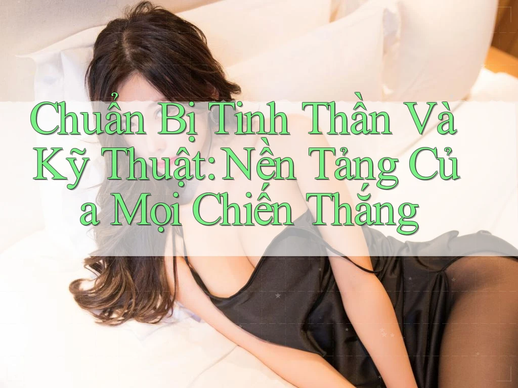 Chuẩn Bị Tinh Thần Và Kỹ Thuật: Nền Tảng Của Mọi Chiến Thắng
