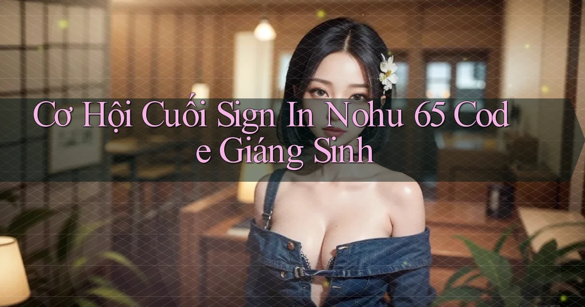 cơ hội cuối sign in nohu 65 code giáng sinh