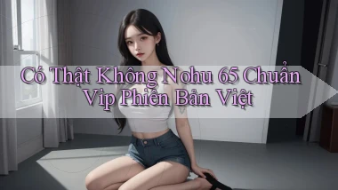 có thật không nohu 65 chuẩn vip phiên bản việt
