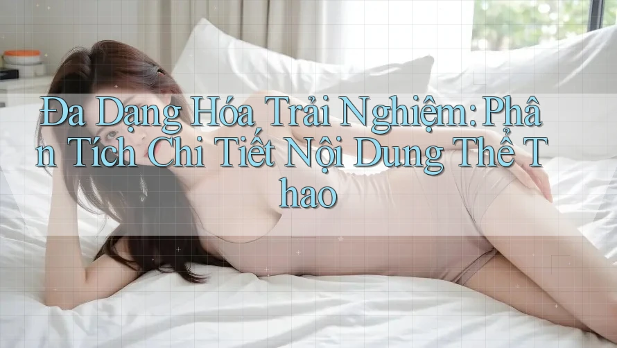 Đa Dạng Hóa Trải Nghiệm: Phân Tích Chi Tiết Nội Dung Thể Thao
