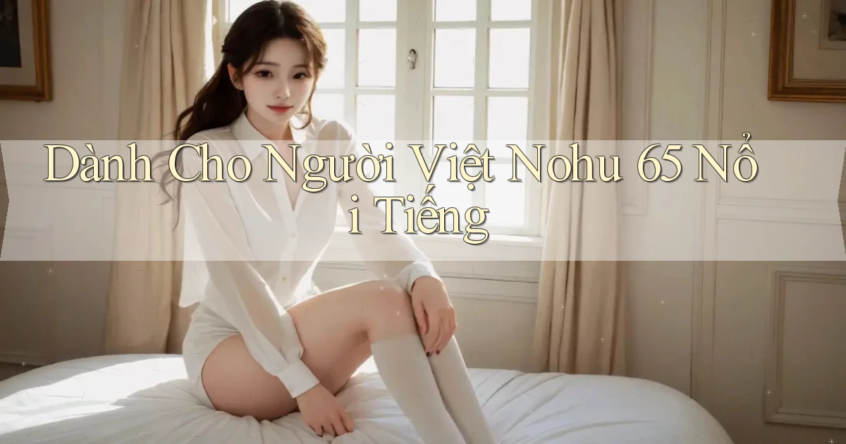 dành cho người việt nohu 65 nổi tiếng