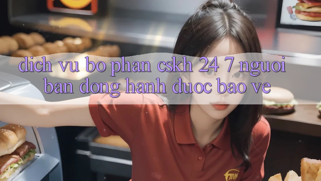 Dịch Vụ Bộ phận CSKH 24/7 - Người Bạn Đồng Hành Được bảo vệ