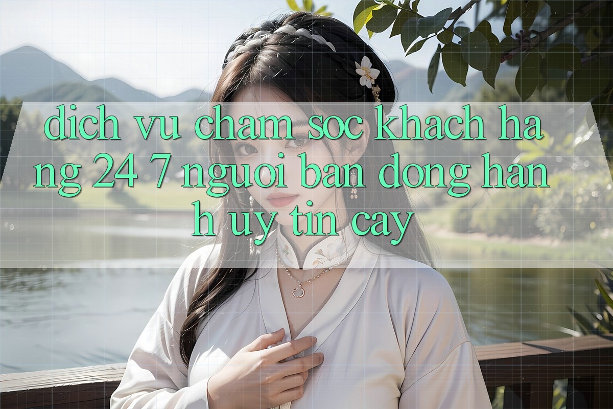 Dịch Vụ Chăm sóc khách hàng 24/7 - Người Bạn Đồng Hành Uy tín Cậy