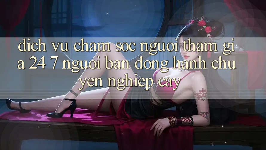 Dịch Vụ Chăm Sóc Người tham gia 24/7 - Người Bạn Đồng Hành Chuyên nghiệp Cậy