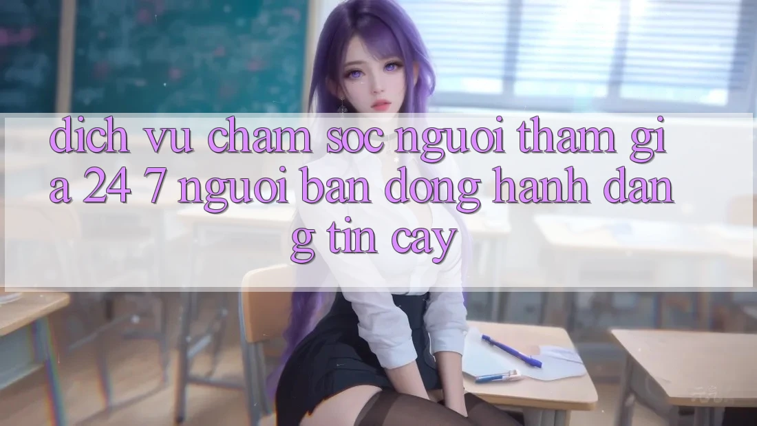 Dịch Vụ Chăm Sóc Người tham gia 24/7 - Người Bạn Đồng Hành Đáng Tin Cậy