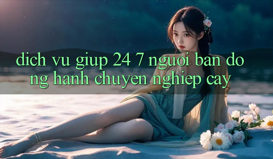 Dịch Vụ Giúp 24/7 - Người Bạn Đồng Hành Chuyên nghiệp Cậy
