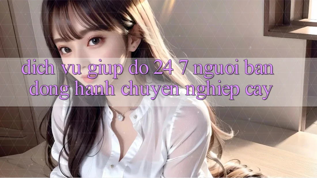 Dịch Vụ Giúp đỡ 24/7 - Người Bạn Đồng Hành Chuyên nghiệp Cậy