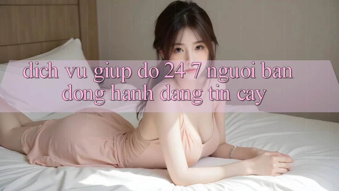 Dịch Vụ Giúp đỡ 24/7 - Người Bạn Đồng Hành Đáng tin cậy