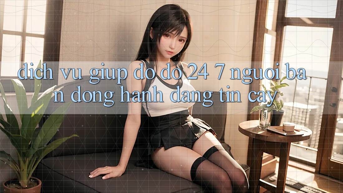 Dịch Vụ Giúp đỡ đỡ 24/7 - Người Bạn Đồng Hành Đáng Tin Cậy