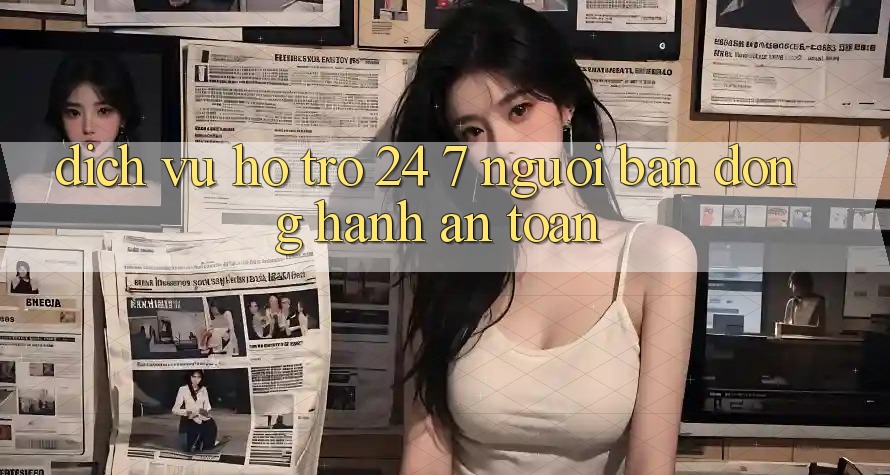 Dịch Vụ Hỗ trợ 24/7 - Người Bạn Đồng Hành An toàn