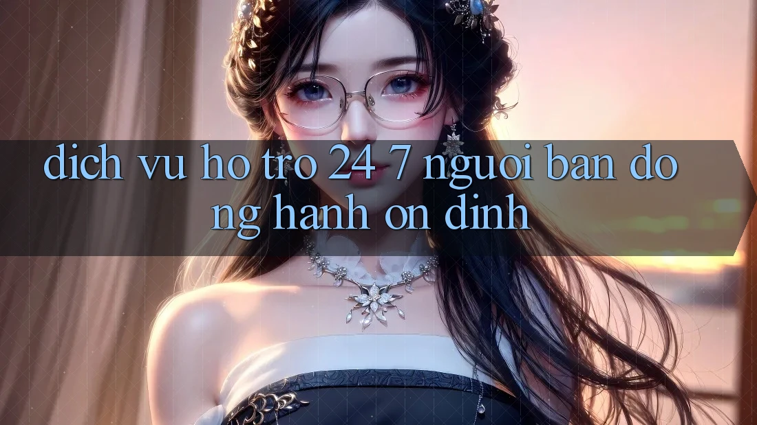 Dịch Vụ Hỗ trợ 24/7 - Người Bạn Đồng Hành Ổn định