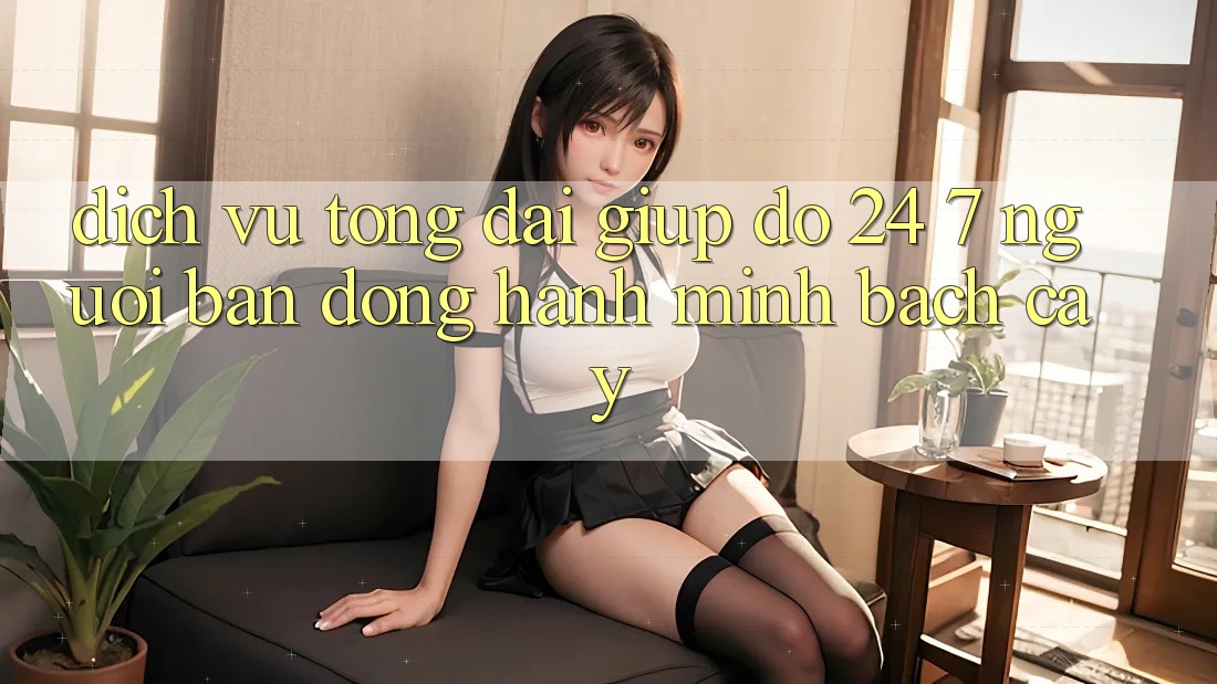 Dịch Vụ Tổng đài giúp đỡ 24/7 - Người Bạn Đồng Hành Minh bạch Cậy