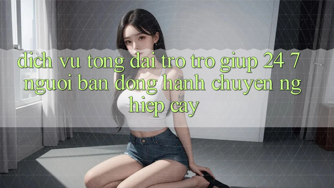 Dịch Vụ Tổng đài trợ trợ giúp 24/7 - Người Bạn Đồng Hành Chuyên nghiệp Cậy
