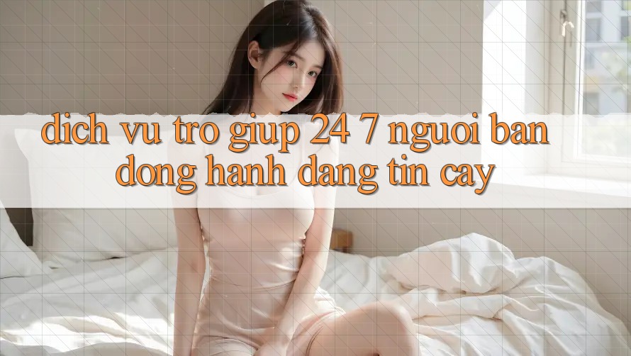 Dịch Vụ Trợ giúp 24/7 - Người Bạn Đồng Hành Đáng Tin Cậy