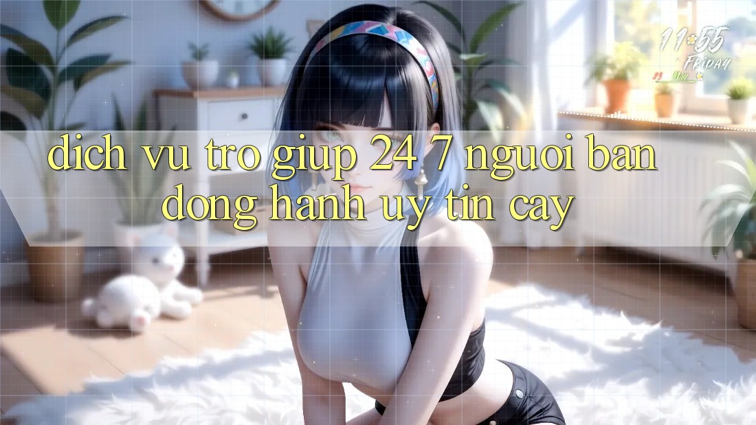 Dịch Vụ Trợ giúp 24/7 - Người Bạn Đồng Hành Uy tín Cậy