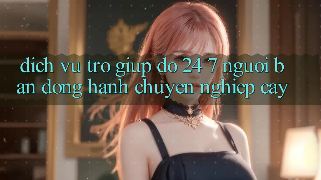 Dịch Vụ Trợ giúp đỡ 24/7 - Người Bạn Đồng Hành Chuyên nghiệp Cậy