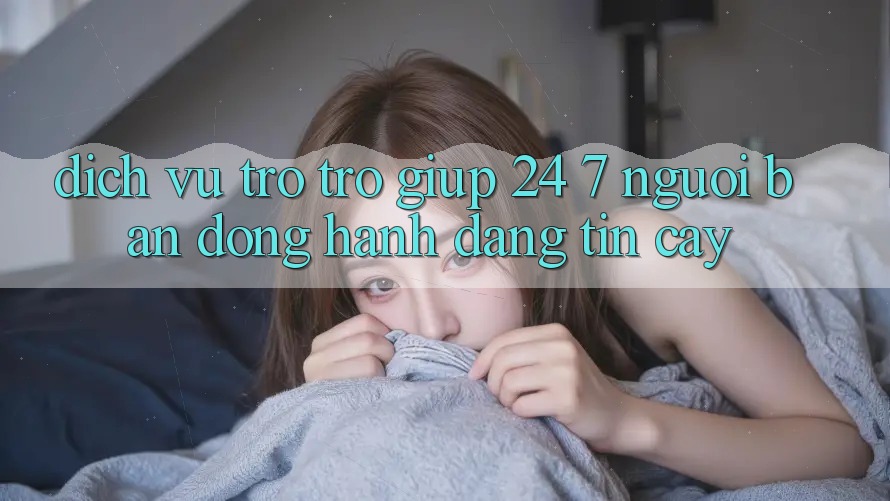 Dịch Vụ Trợ trợ giúp 24/7 - Người Bạn Đồng Hành Đáng Tin Cậy