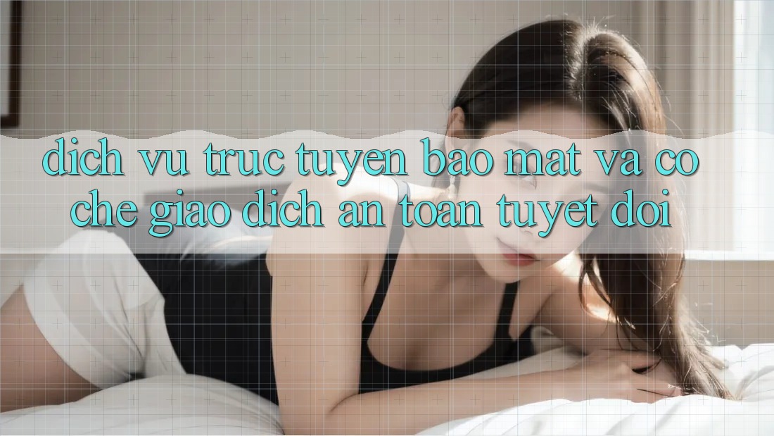 Dịch vụ trực tuyến Bảo Mật Và Cơ Chế Giao Dịch An Toàn Tuyệt Đối