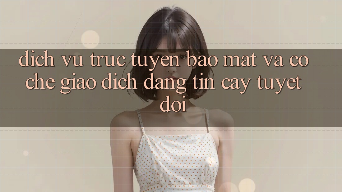 Dịch vụ trực tuyến Bảo Mật Và Cơ Chế Giao Dịch Đáng tin cậy Tuyệt Đối