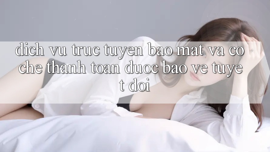Dịch vụ trực tuyến Bảo Mật Và Cơ Chế Thanh toán Được bảo vệ Tuyệt Đối