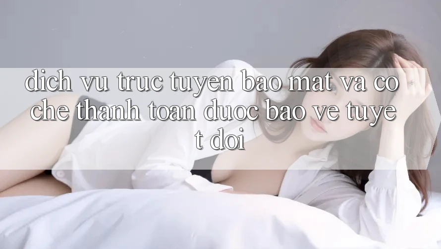 Dịch vụ trực tuyến Bảo Mật Và Cơ Chế Thanh toán Được bảo vệ Tuyệt Đối