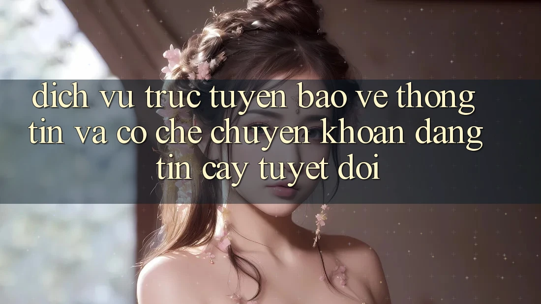 Dịch vụ trực tuyến Bảo vệ thông tin Và Cơ Chế Chuyển khoản Đáng tin cậy Tuyệt Đối