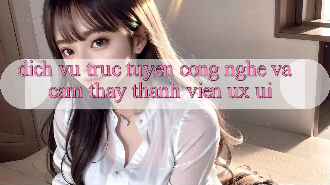 Dịch vụ trực tuyến Công Nghệ Và Cảm thấy Thành viên (UX/UI)