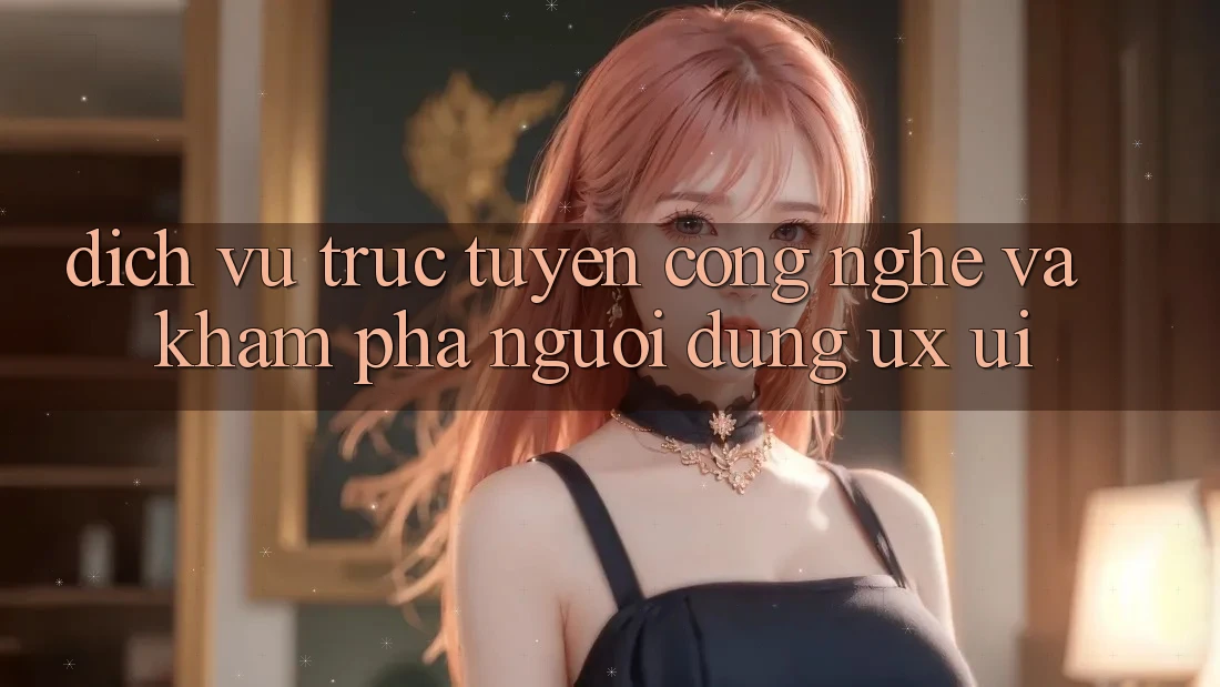 Dịch vụ trực tuyến Công Nghệ Và Khám phá Người Dùng (UX/UI)