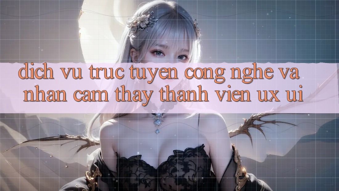 Dịch vụ trực tuyến Công Nghệ Và Nhận cảm thấy Thành viên (UX/UI)