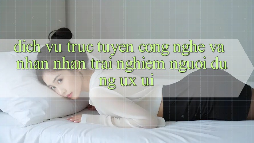 Dịch vụ trực tuyến Công Nghệ Và Nhận nhận trải nghiệm Người Dùng (UX/UI)