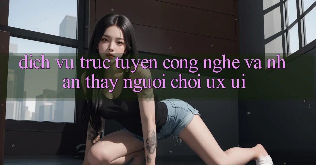 Dịch vụ trực tuyến Công Nghệ Và Nhận thấy Người chơi (UX/UI)